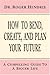 How to Bend, Create, And Plan Your Future: A Compelling Guide to a Bigger Life