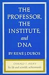 The Professor, the Institute and DNA: Oswald T. Avery: His Life and Scientific Achievements