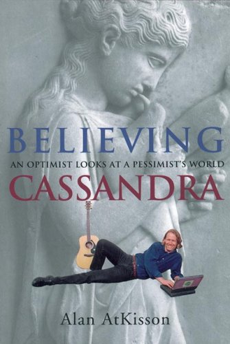 Believing Cassandra: An Optimist Looks at a Pessimist's World (Paperback)