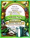 Gardening: From the Ground Up : Rock-Bottom Basics for Absolute Beginners