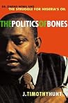 The Politics of Bones: Dr. Owens Wiwa And The Struggle For Nigeria's Oil The Politics of Bones: Dr. Owens Wiwa And The Struggle For Nigeria's Oil