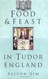 Food & Feast in Tudor England by Alison Sim