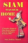 Siam Was Our Home: A narrative memoir of Edna Bruner Bulkley's years in Thailand in the early 1900s, with added memories from her children