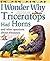 I Wonder Why Triceratops Had Horns: and other questions about dinosaurs