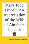 Mary Todd Lincoln an Appreciation of the Wife of Abraham Lincoln Mary Todd Lincoln an Appreciation of the Wife of Abraham Lincoln