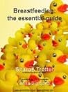 Breastfeeding: the essential guide Breastfeeding: the essential guide