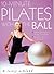 10-Minute Pilates With the Ball: Simple Routines for a Strong, Toned Body