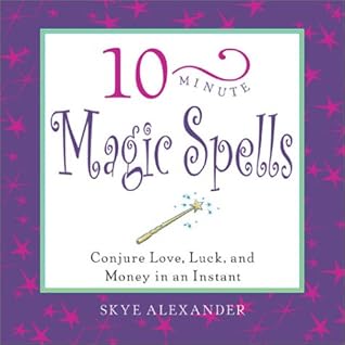 10-Minute Magic Spells: Conjure Love, Luck, and Money in an Instant