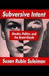 Subversive Intent: Gender, Politics, and the Avant-Garde Subversive Intent: Gender, Politics, and the Avant-Garde