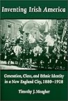 Inventing Irish America: Generation, Class, and Ethnic Identity in a New England City, 1880-1928 (Irish in America)