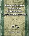 Self Mastery Through Conscious Autosuggestion