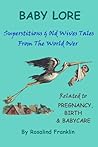 Baby Lore: Superstitions And Old Wives Tales from the World over Related to Pregnancy, Birth & Baby Care Baby Lore: Superstitions And Old Wives Tales from the World over Related to Pregnancy, Birth & Baby Care