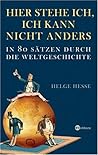 Hier Stehe Ich, Ich Kann Nicht Anders: In 80 Sätzen Durch Die Weltgeschichte