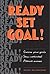 Ready, Set, Goal!: Choose Your Goals, Stay Motivated, Celebrate Your Success