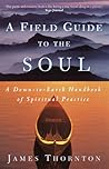 A Field Guide to the Soul: A Down-to-Earth Handbook of Spiritual Practice A Field Guide to the Soul: A Down-to-Earth Handbook of Spiritual Practice