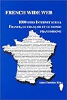 French Wide Web: 1,000 Sites Internet Sur LA France, Le Francais Et Le Monde Francophone (French Edition) French Wide Web: 1,000 Sites Internet Sur LA France, Le Francais Et Le Monde Francophone (French Edition)