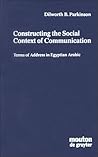 Constructing the Social Context of Communication: Terms of Address in Egyptian Arabic (Contributions to the Sociology of Language) Constructing the Social Context of Communication: Terms of Address in Egyptian Arabic (Contributions to the Sociology of Language)