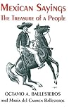 Mexican Sayings: The Treasure of a People/Dichos Mexicanos : El Tesoro De UN Pueblo (English and Spanish Edition)