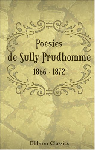 Poésies de Sully Prudhomme. 1866 - 1872: Les épreuves. - Les écuries d'Augias. - Croquis italiens. - Les solitudes. - Impressions de la guerre (French Edition)
