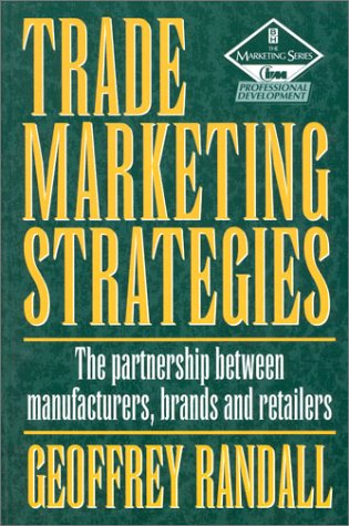 Trade Marketing Strategies: The Parnership Between Manufacturers, Brands and Retailers (The Marketing Series)