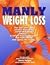 Manly Weight Loss: For Men Who Hate Aerobics and Carrot-Stick Diets, Finally, a Weight-Loss Program That Melts the Fat and Spares the Muscle