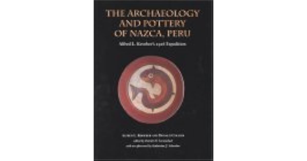 The Archaeology And Pottery Of Nazca Peru Alfred Kroeber S 1926 Expedition By Alfred Louis Kroeber