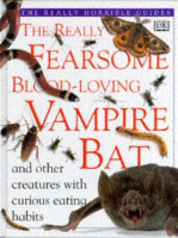 The Really Fearsome Blood Loving Vampire Bat: and Other Creatures With Curious Eating Habits (The Really Horrible Guides)