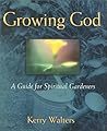 Growing God: A Guide for Spiritual Gardeners