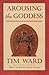 Arousing the Goddess by Tim Ward