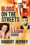 Blood on the Streets : The A-Z of Glasgow Crime Blood on the Streets : The A-Z of Glasgow Crime