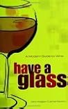 Have a Glass: A Modern Guide to Wine Have a Glass: A Modern Guide to Wine