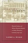 Creating Freedom: Material Culture and African American Identity at Oakley Plantation, Louisiana, 1840-1950