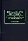 The Maori and the Crown: An Indigenous People's Struggle for Self-Determination (Contributions to the Study of World History)