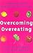 Overcoming Overeating : Conquer Your Obsession With Food Forever