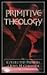 Primitive Theology: The Col...