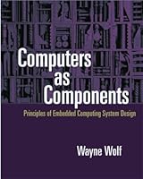 Computers as Components: Principles of Embedded Computing Systems Design (The Morgan Kaufmann Series in Computer Architecture and Design)
