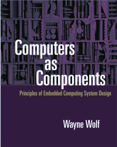 Computers as Components: Principles of Embedded Computing Systems Design (The Morgan Kaufmann Series in Computer Architecture and Design)
