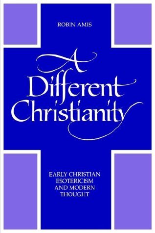 A Different Christianity: Early Christian Esotericism and Modern Thought (SU (Suny Series in Western Esoteric Traditions)