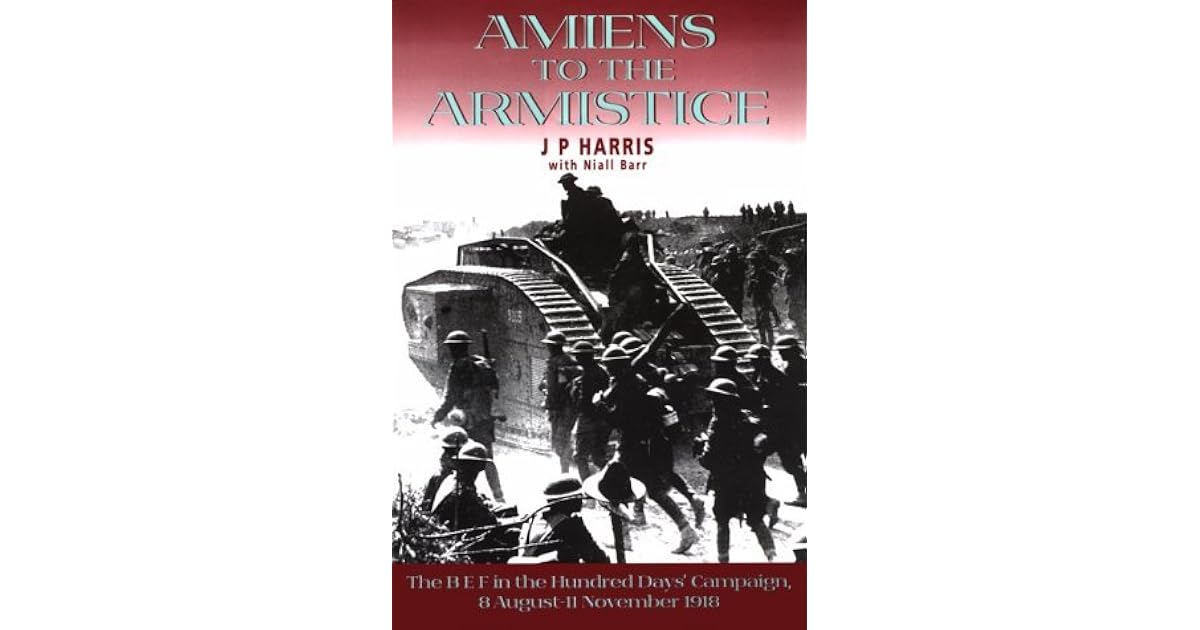 Amiens to the Armistice The BEF in the Hundred Days' Campaign, 8 August 11 November 1918 by