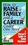 How to Raise a Family & Career Under: A Parent's Guide to Home Business