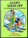Goofy Takes Off: An Adventure in Switzerland (Disney's Small World Library) Goofy Takes Off: An Adventure in Switzerland (Disney's Small World Library)