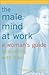 The Male Mind at Work : A Woman's Guide to Working with Men