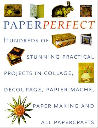 Perfect Paper: Hundreds of Stunning Practical Projects in Collage, Decoupage, Papier-Mache, Paper-Making and all Papercrafts