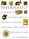 Perfect Paper: Hundreds of Stunning Practical Projects in Collage, Decoupage, Papier-Mache, Paper-Making and all Papercrafts