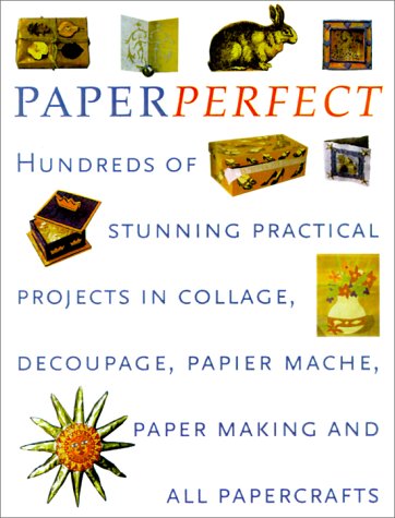 Perfect Paper: Hundreds of Stunning Practical Projects in Collage, Decoupage, Papier-Mache, Paper-Making and all Papercrafts (Paperback)