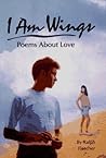 I Am Wings: Poems About Love I Am Wings: Poems About Love