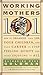 Working Mothers 101: How to Organize Your Life, Your Children, and Your Career to Stop Feeling Guilty and Start Enjoying it All