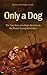 Only a Dog: The True Story of a Dog's Devotion to His Master in World War One
