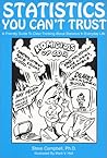 Statistics You Can't Trust: A Friendly Guide to Clear Thinking About Statistics in Everyday Life Statistics You Can't Trust: A Friendly Guide to Clear Thinking About Statistics in Everyday Life