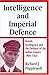 Intelligence and Imperial Defence: British Intelligence and the Defence of the Indian Empire 1904-1924 (Studies in Intelligence)